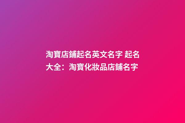淘寶店鋪起名英文名字 起名大全：淘寶化妝品店鋪名字-第1張-店鋪起名-玄機(jī)派